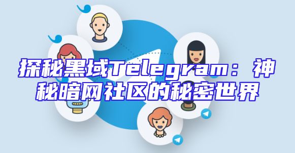 探秘黑域Telegram：神秘暗网社区的秘密世界