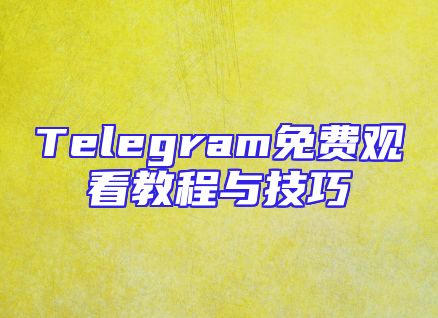 Telegram免费观看教程与技巧