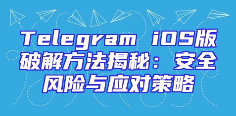 Telegram iOS版破解方法揭秘：安全风险与应对策略