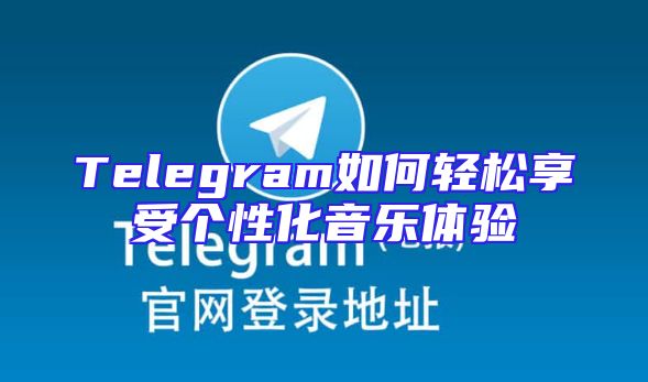 Telegram如何轻松享受个性化音乐体验