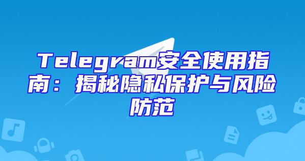 Telegram安全使用指南：揭秘隐私保护与风险防范