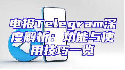 电报Telegram深度解析：功能与使用技巧一览