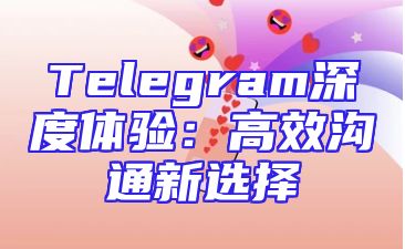Telegram深度体验：高效沟通新选择