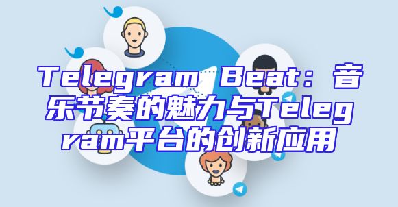 Telegram Beat：音乐节奏的魅力与Telegram平台的创新应用