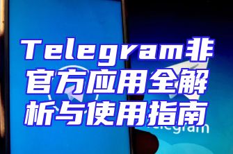 Telegram非官方应用全解析与使用指南