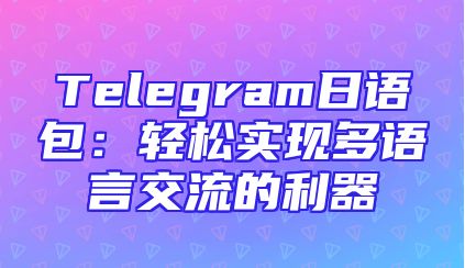 Telegram日语包：轻松实现多语言交流的利器