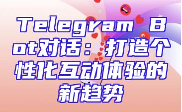 Telegram Bot对话：打造个性化互动体验的新趋势