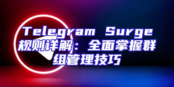 Telegram Surge规则详解：全面掌握群组管理技巧