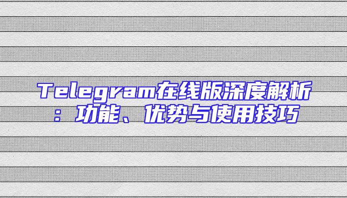 Telegram在线版深度解析：功能、优势与使用技巧