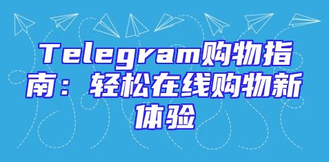 Telegram购物指南：轻松在线购物新体验