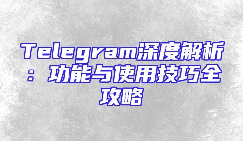 Telegram深度解析：功能与使用技巧全攻略