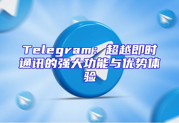Telegram：超越即时通讯的强大功能与优势体验