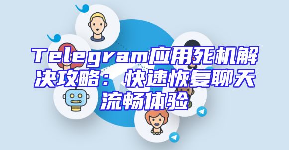 Telegram应用死机解决攻略：快速恢复聊天流畅体验