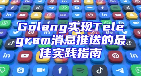 Golang实现Telegram消息推送的最佳实践指南