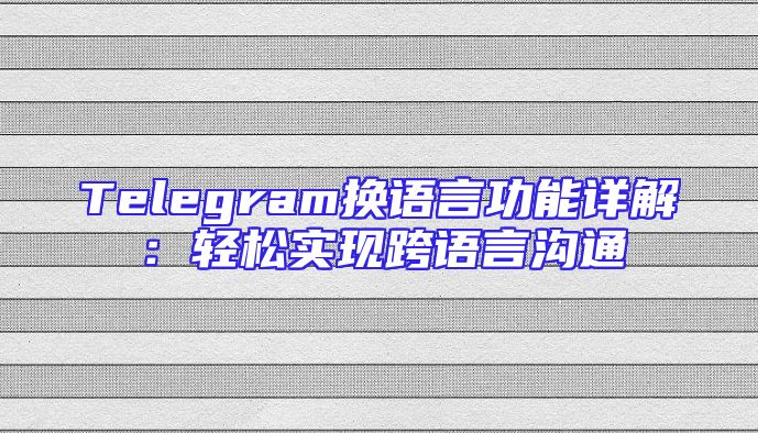 Telegram换语言功能详解：轻松实现跨语言沟通