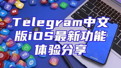 Telegram中文版iOS最新功能体验分享