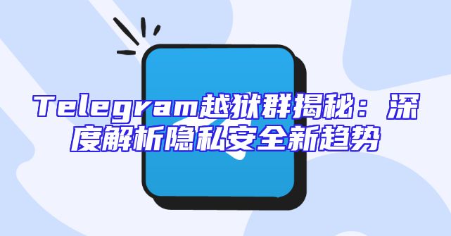 Telegram越狱群揭秘：深度解析隐私安全新趋势