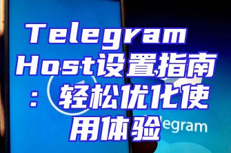 Telegram Host设置指南：轻松优化使用体验