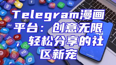 Telegram漫画平台：创意无限，轻松分享的社区新宠