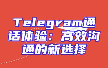 Telegram通话体验：高效沟通的新选择