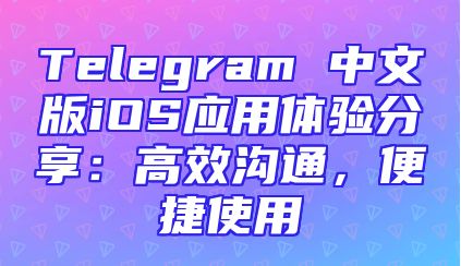 Telegram 中文版iOS应用体验分享：高效沟通，便捷使用