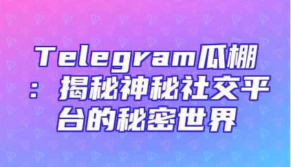Telegram瓜棚：揭秘神秘社交平台的秘密世界