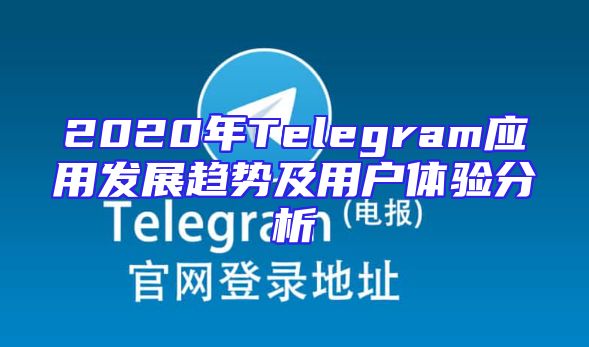 2020年Telegram应用发展趋势及用户体验分析