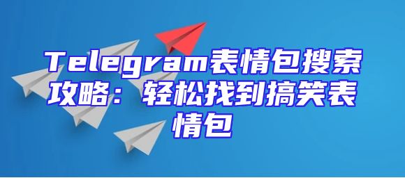 Telegram表情包搜索攻略：轻松找到搞笑表情包