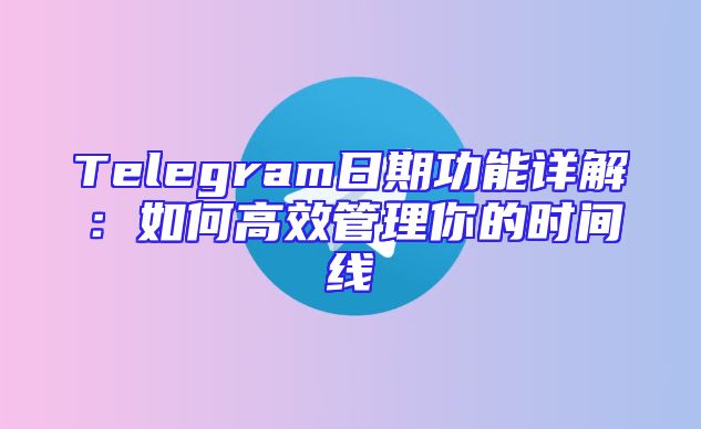 Telegram日期功能详解：如何高效管理你的时间线