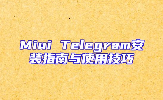 Miui Telegram安装指南与使用技巧