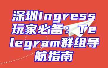深圳Ingress玩家必备：Telegram群组导航指南