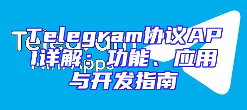 Telegram协议API详解：功能、应用与开发指南