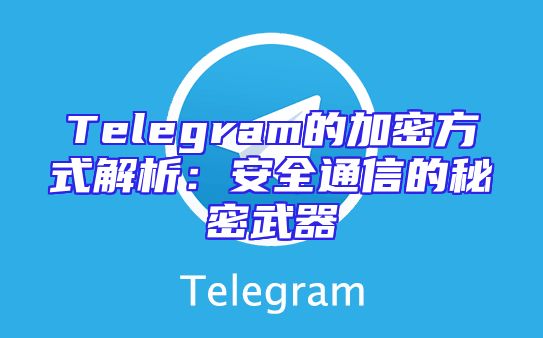 Telegram的加密方式解析：安全通信的秘密武器