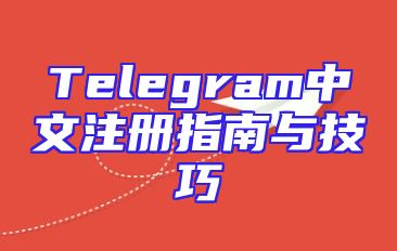 Telegram中文注册指南与技巧