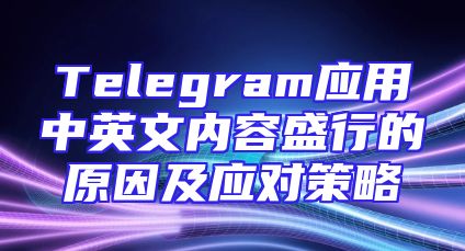 Telegram应用中英文内容盛行的原因及应对策略
