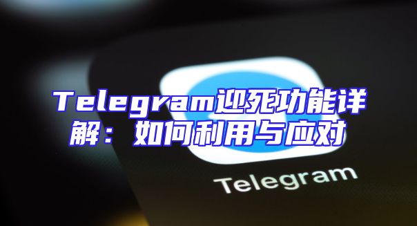 Telegram迎死功能详解：如何利用与应对