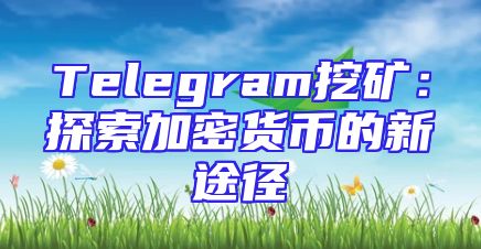 Telegram挖矿：探索加密货币的新途径