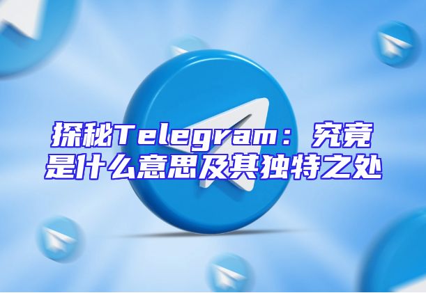 探秘Telegram：究竟是什么意思及其独特之处