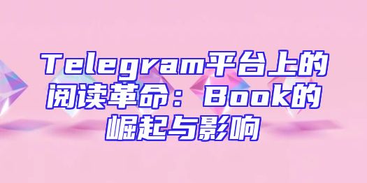 Telegram平台上的阅读革命：Book的崛起与影响