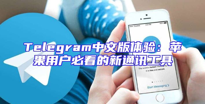 Telegram中文版体验：苹果用户必看的新通讯工具