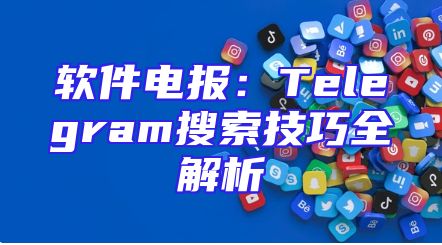 软件电报：Telegram搜索技巧全解析