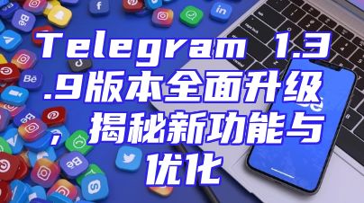 Telegram 1.3.9版本全面升级，揭秘新功能与优化