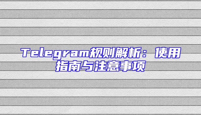 Telegram规则解析：使用指南与注意事项