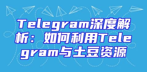 Telegram深度解析：如何利用Telegram与土豆资源