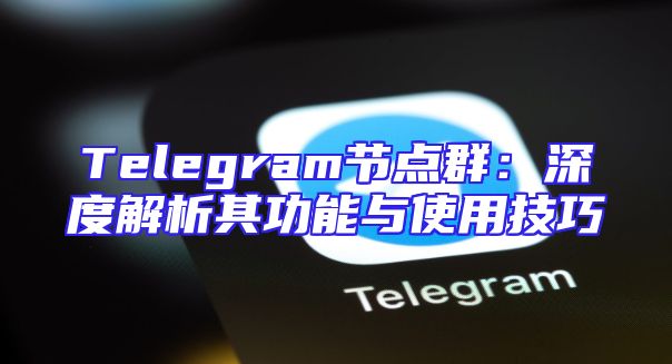 Telegram节点群：深度解析其功能与使用技巧