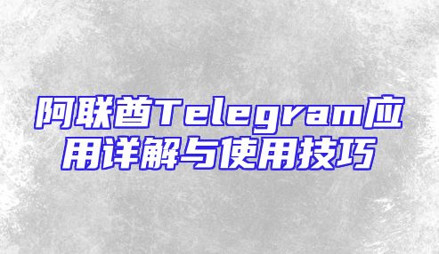 阿联酋Telegram应用详解与使用技巧