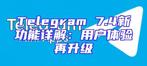 Telegram 7.4新功能详解：用户体验再升级