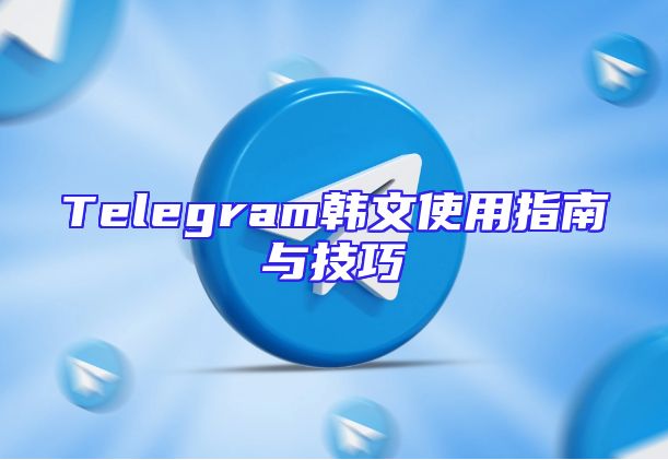 Telegram韩文使用指南与技巧