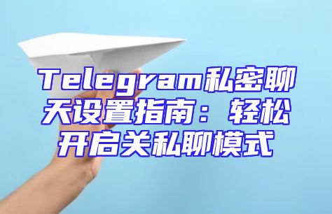 Telegram私密聊天设置指南：轻松开启关私聊模式