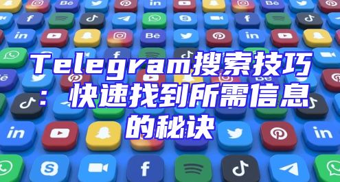 Telegram搜索技巧：快速找到所需信息的秘诀